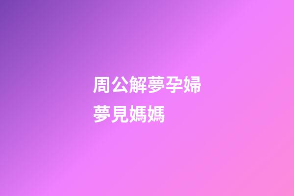 周公解夢孕婦夢見媽媽 (周公解夢孕婦夢見媽媽生了個男孩)-第1張-觀點-玄機派